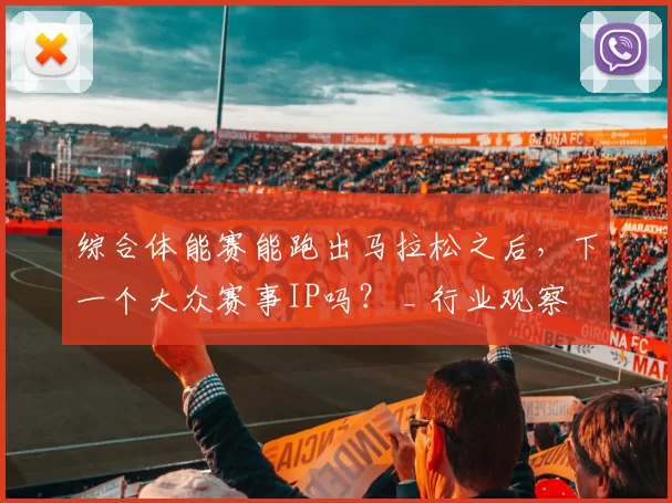 综合体能赛能跑出马拉松之后，下一个大众赛事IP吗？ _ 行业观察